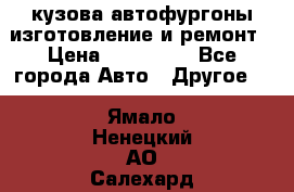 кузова автофургоны изготовление и ремонт › Цена ­ 350 000 - Все города Авто » Другое   . Ямало-Ненецкий АО,Салехард г.